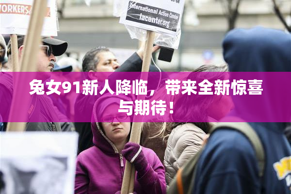 兔女91新人降临，带来全新惊喜与期待！
