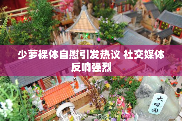 少萝裸体自慰引发热议 社交媒体反响强烈