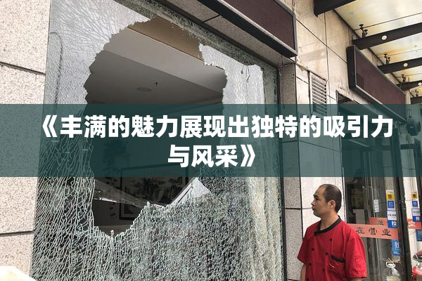 《丰满的魅力展现出独特的吸引力与风采》