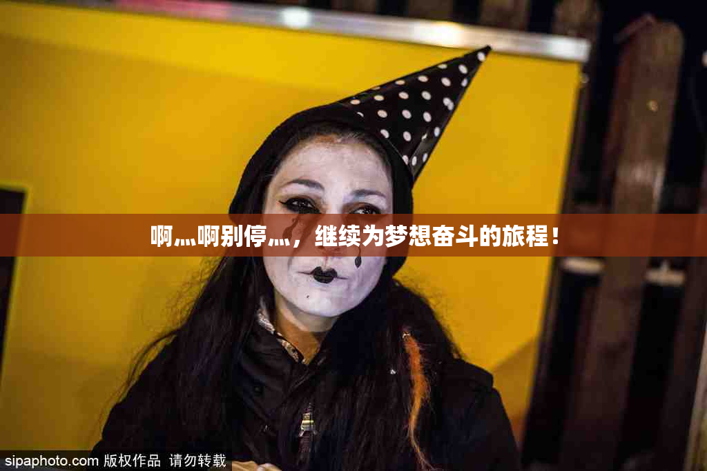 啊灬啊别停灬，继续为梦想奋斗的旅程！
