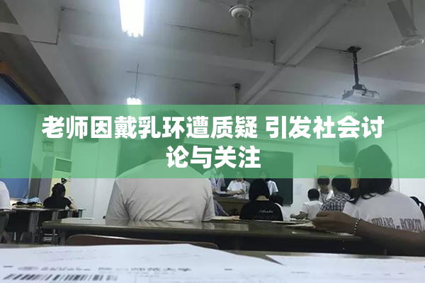 老师因戴乳环遭质疑 引发社会讨论与关注