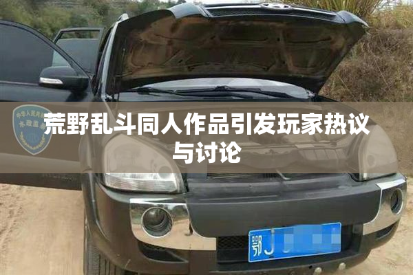 荒野乱斗同人作品引发玩家热议与讨论