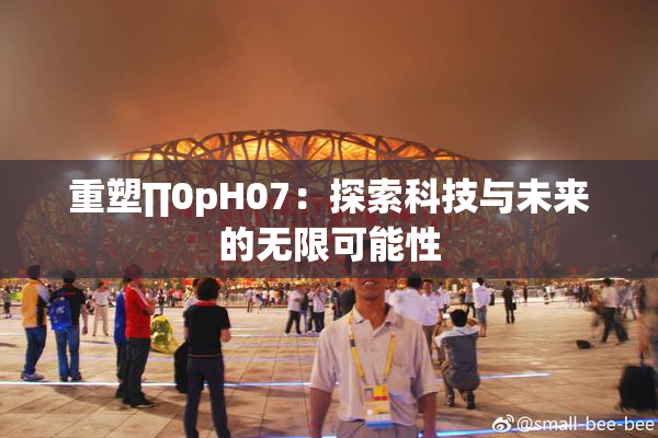 重塑∏0pH07：探索科技与未来的无限可能性