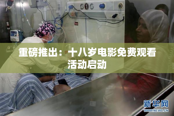 重磅推出：十八岁电影免费观看活动启动