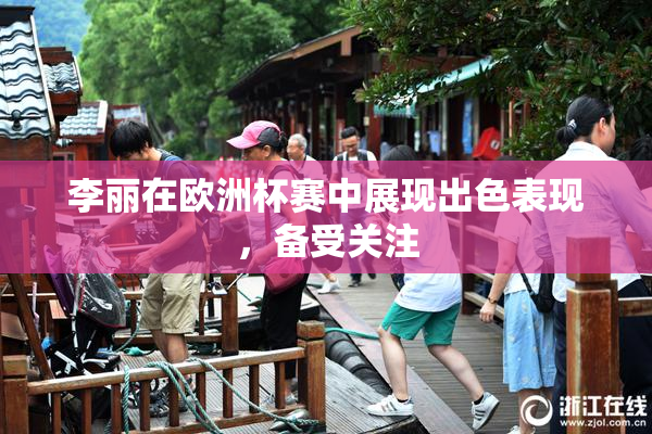 李丽在欧洲杯赛中展现出色表现，备受关注