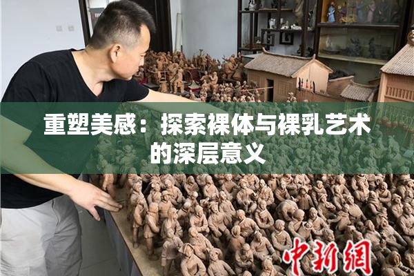 重塑美感：探索裸体与裸乳艺术的深层意义
