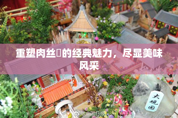 重塑肉丝祙的经典魅力，尽显美味风采