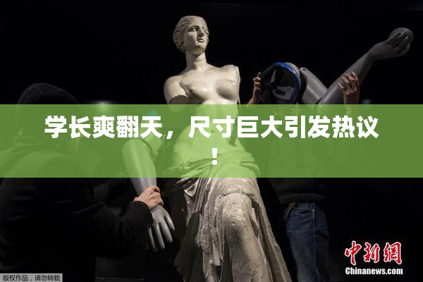 学长爽翻天，尺寸巨大引发热议！