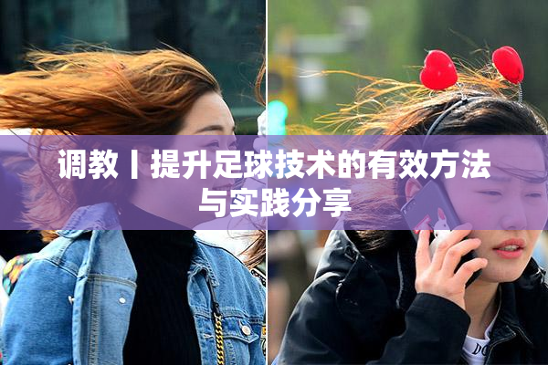 调教丨提升足球技术的有效方法与实践分享
