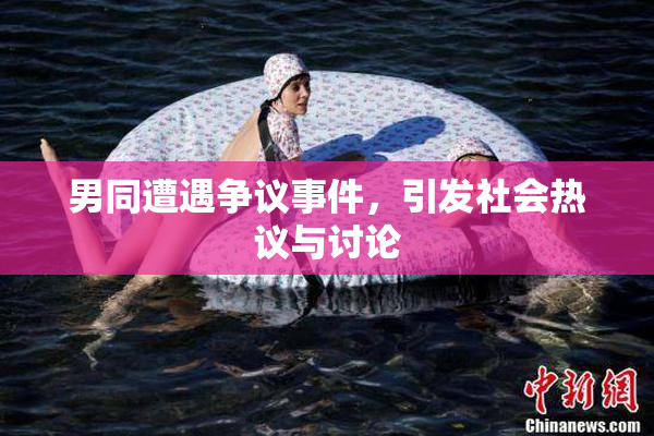 男同遭遇争议事件，引发社会热议与讨论