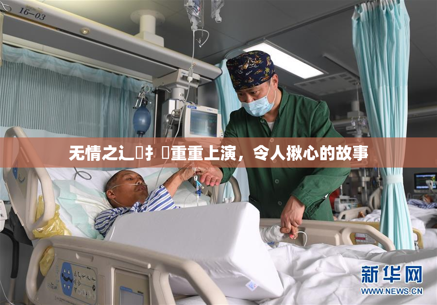 无情之辶喿扌畐重重上演，令人揪心的故事