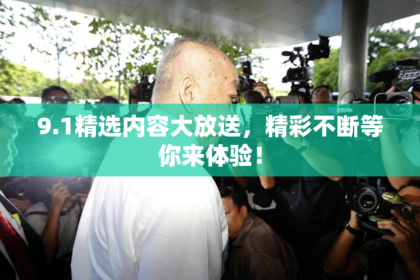 9.1精选内容大放送，精彩不断等你来体验！