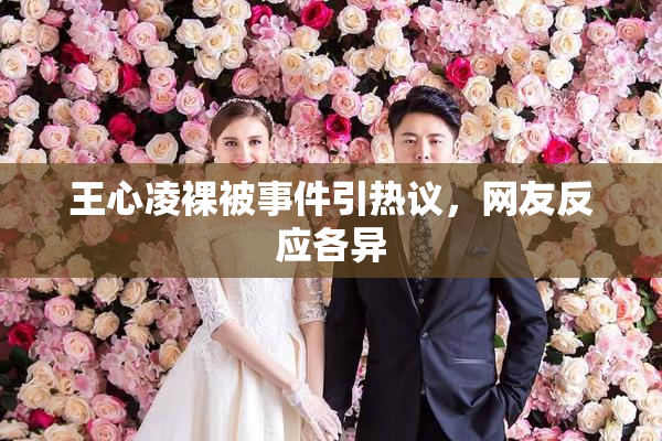 王心凌裸被事件引热议，网友反应各异