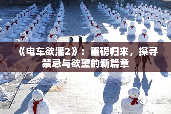 《电车欲淫2》：重磅归来，探寻禁忌与欲望的新篇章