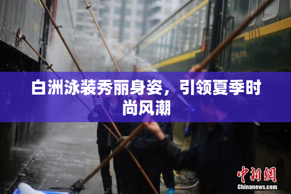 白洲泳装秀丽身姿，引领夏季时尚风潮