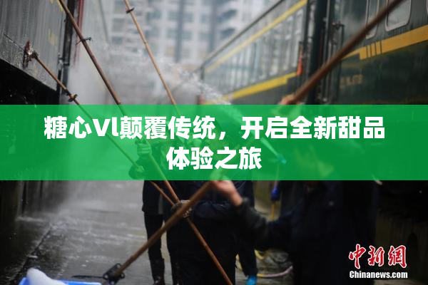 糖心Vl颠覆传统，开启全新甜品体验之旅