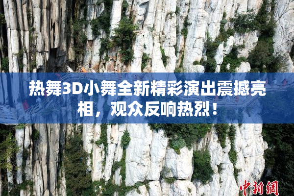 热舞3D小舞全新精彩演出震撼亮相，观众反响热烈！
