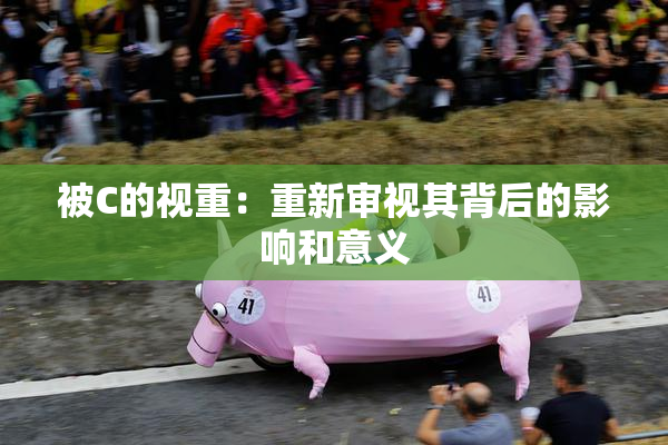 被C的视重：重新审视其背后的影响和意义
