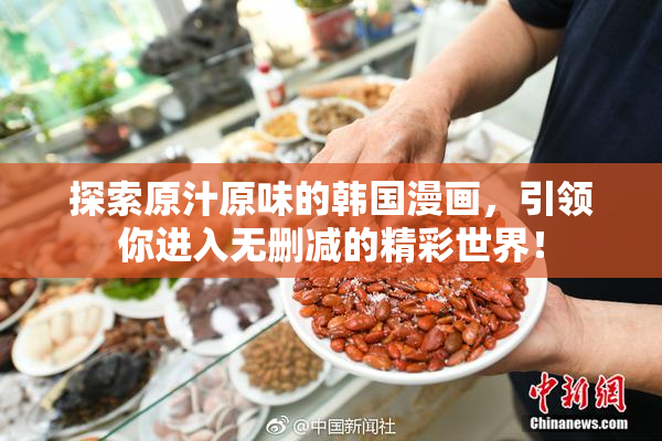 探索原汁原味的韩国漫画，引领你进入无删减的精彩世界！