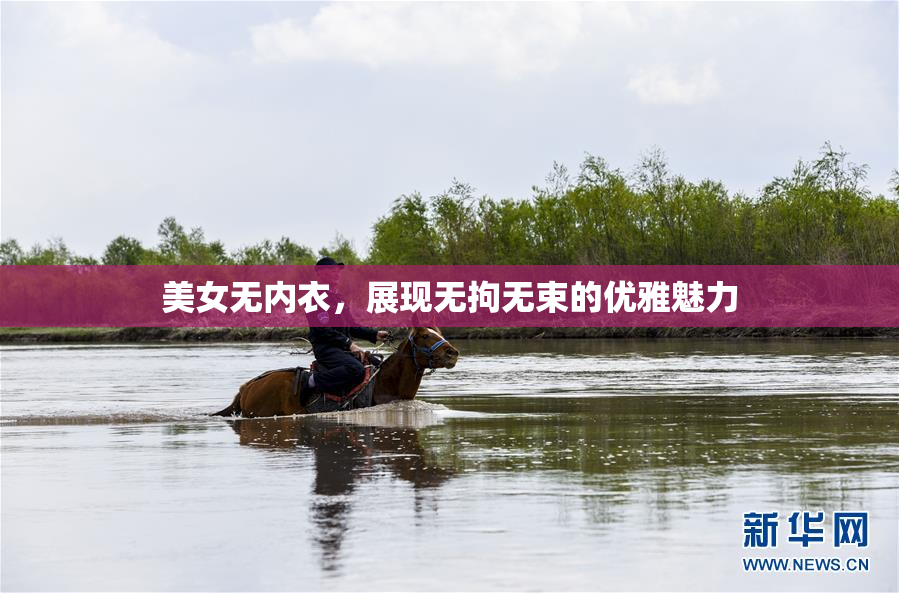 美女无内衣，展现无拘无束的优雅魅力