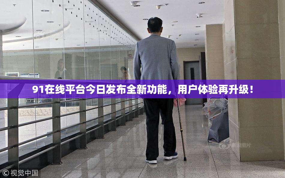 91在线平台今日发布全新功能，用户体验再升级！