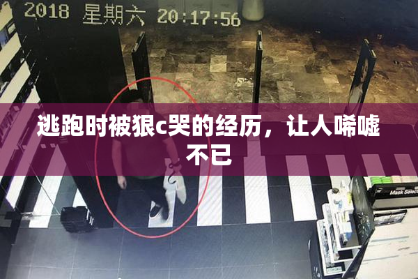 逃跑时被狠c哭的经历，让人唏嘘不已