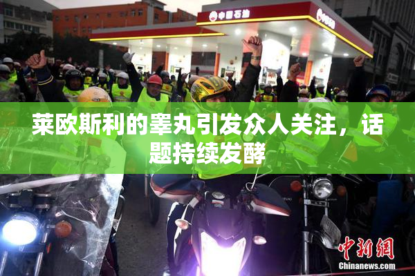 莱欧斯利的睾丸引发众人关注，话题持续发酵
