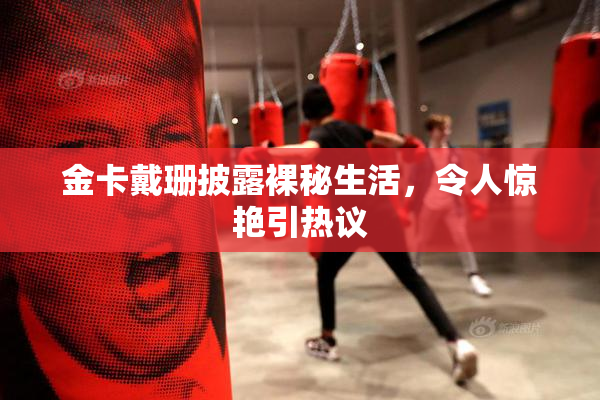 金卡戴珊披露裸秘生活，令人惊艳引热议