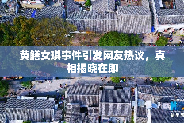 黄鳝女琪事件引发网友热议，真相揭晓在即