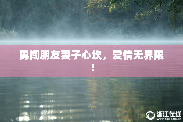 勇闯朋友妻子心坎，爱情无界限！