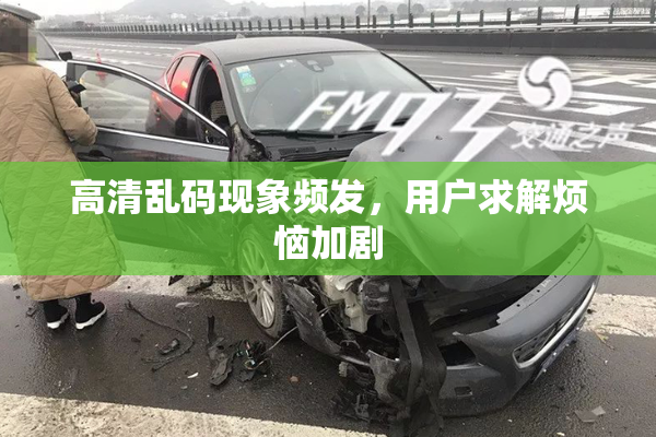 高清乱码现象频发，用户求解烦恼加剧