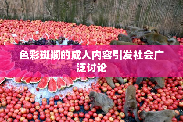 色彩斑斓的成人内容引发社会广泛讨论