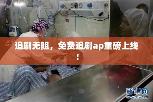 追剧无阻，免费追剧ap重磅上线！