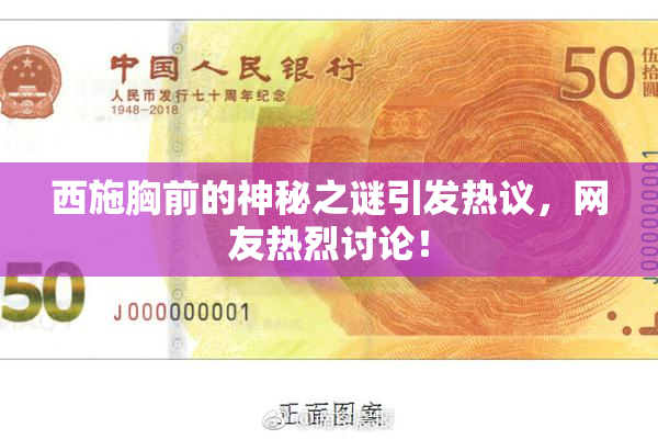 西施胸前的神秘之谜引发热议，网友热烈讨论！