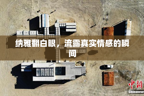 纳雅翻白眼，流露真实情感的瞬间