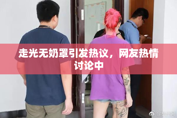 走光无奶罩引发热议，网友热情讨论中