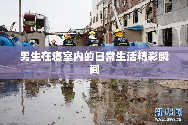 男生在寝室内的日常生活精彩瞬间