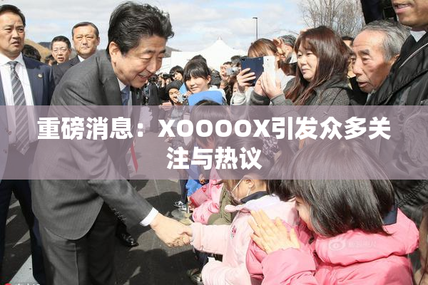 重磅消息：XOOOOX引发众多关注与热议