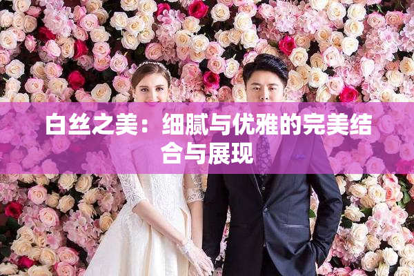 白丝之美：细腻与优雅的完美结合与展现
