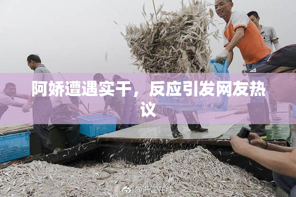阿娇遭遇实干，反应引发网友热议
