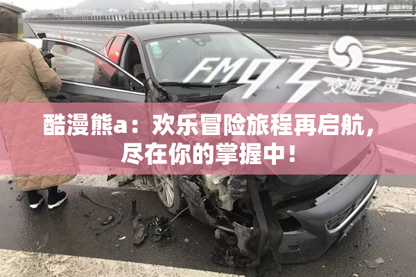 酷漫熊a：欢乐冒险旅程再启航，尽在你的掌握中！