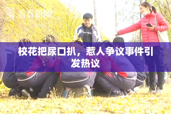 校花把尿口扒，惹人争议事件引发热议