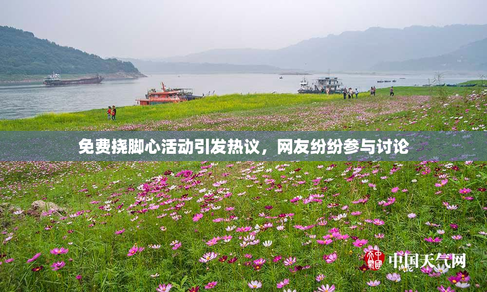 免费挠脚心活动引发热议，网友纷纷参与讨论