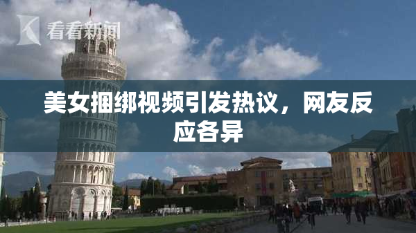 美女捆绑视频引发热议，网友反应各异