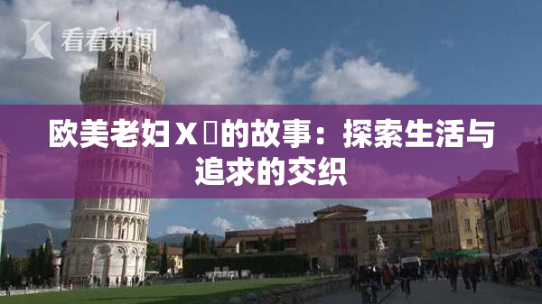 欧美老妇Ⅹ乄的故事：探索生活与追求的交织