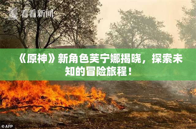 《原神》新角色芙宁娜揭晓，探索未知的冒险旅程！