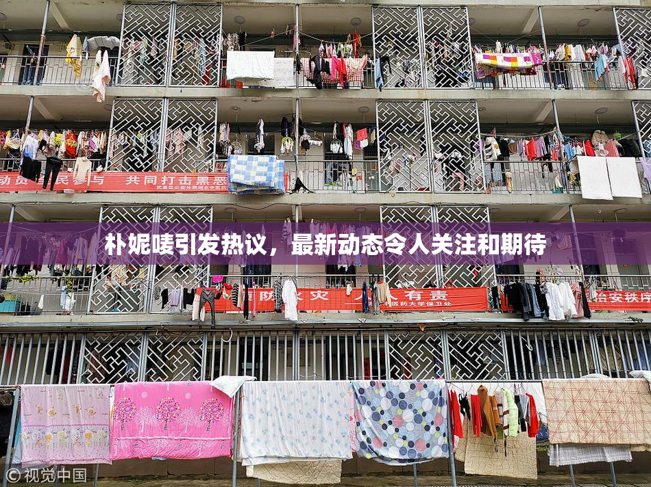 朴妮唛引发热议，最新动态令人关注和期待
