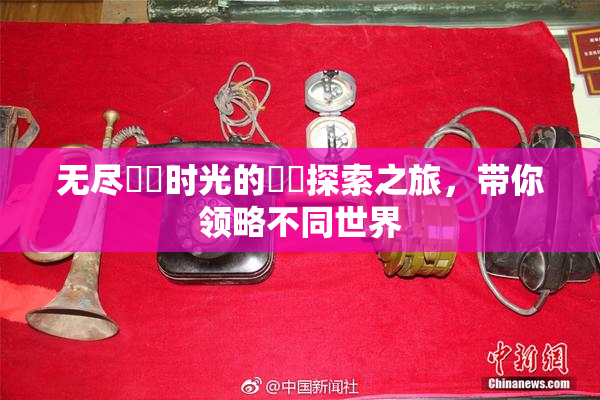 无尽❌‌时光的❌‌探索之旅，带你领略不同世界