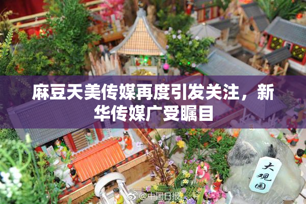 麻豆天美传媒再度引发关注，新华传媒广受瞩目