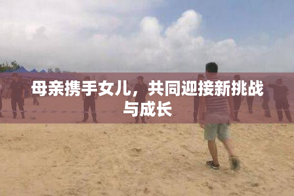 母亲携手女儿，共同迎接新挑战与成长